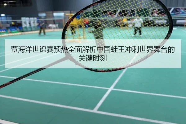 覃海洋世锦赛预热全面解析中国蛙王冲刺世界舞台的关键时刻